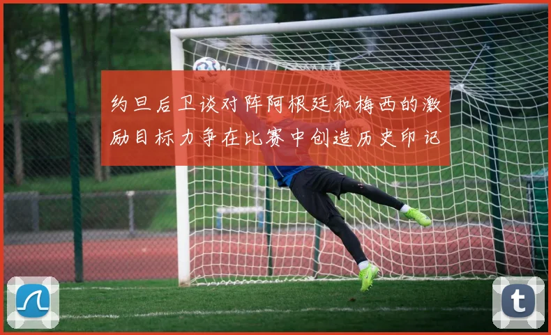 约旦后卫谈对阵阿根廷和梅西的激励目标力争在比赛中创造历史印记