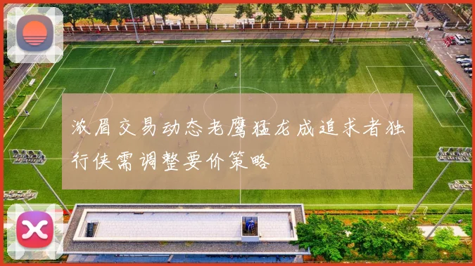 浓眉交易动态老鹰猛龙成追求者独行侠需调整要价策略