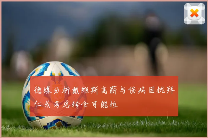 德媒分析戴维斯高薪与伤病困扰拜仁或考虑转会可能性