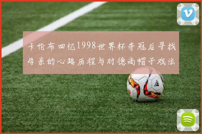 卡伦布回忆1998世界杯夺冠后寻找母亲的心路历程与对德尚帽子戏法的期待