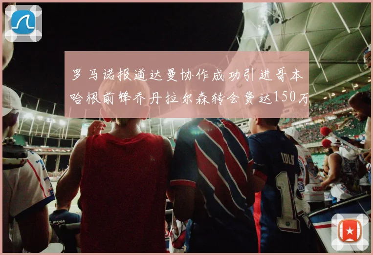 罗马诺报道达曼协作成功引进哥本哈根前锋乔丹拉尔森转会费达150万美元