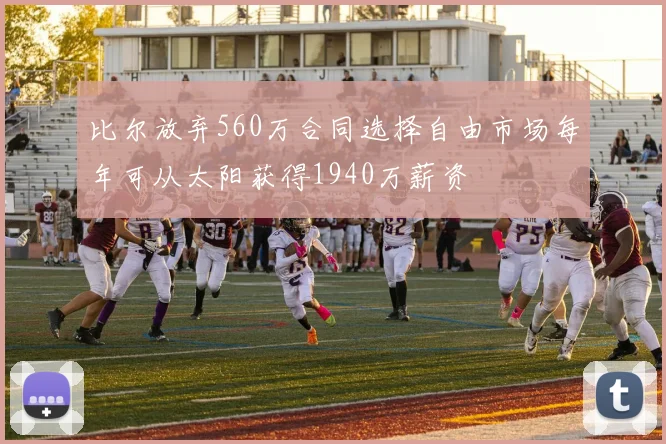 比尔放弃560万合同选择自由市场每年可从太阳获得1940万薪资
