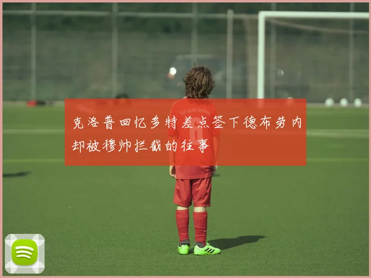 克洛普回忆多特差点签下德布劳内却被穆帅拦截的往事