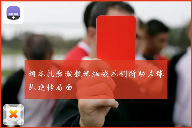 姆本扎感激教练组战术创新助力球队逆转局面