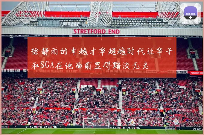 徐静雨的卓越才华超越时代让华子和SGA在他面前显得黯淡无光