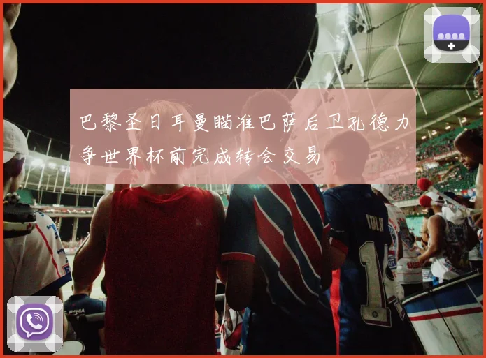 巴黎圣日耳曼瞄准巴萨后卫孔德力争世界杯前完成转会交易