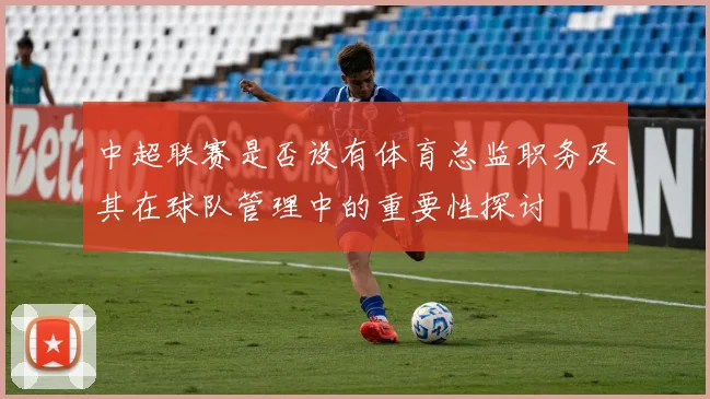 中超联赛是否设有体育总监职务及其在球队管理中的重要性探讨